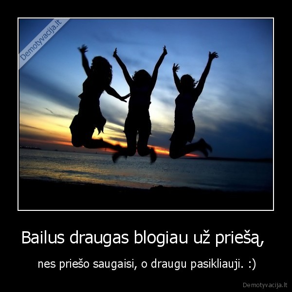 Bailus draugas blogiau už priešą,  -  nes priešo saugaisi, o draugu pasikliauji. :)