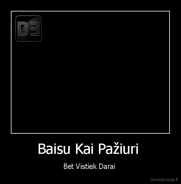 Baisu Kai Pažiuri  - Bet Vistiek Darai 