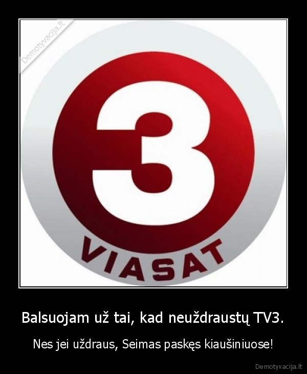 Balsuojam už tai, kad neuždraustų TV3. - Nes jei uždraus, Seimas paskęs kiaušiniuose!