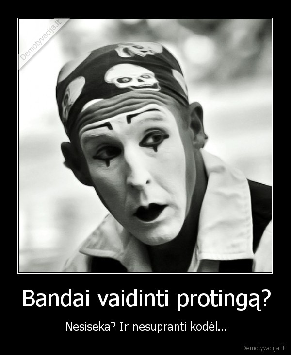 Bandai vaidinti protingą? - Nesiseka? Ir nesupranti kodėl...