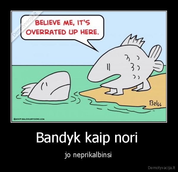 Bandyk kaip nori  - jo neprikalbinsi