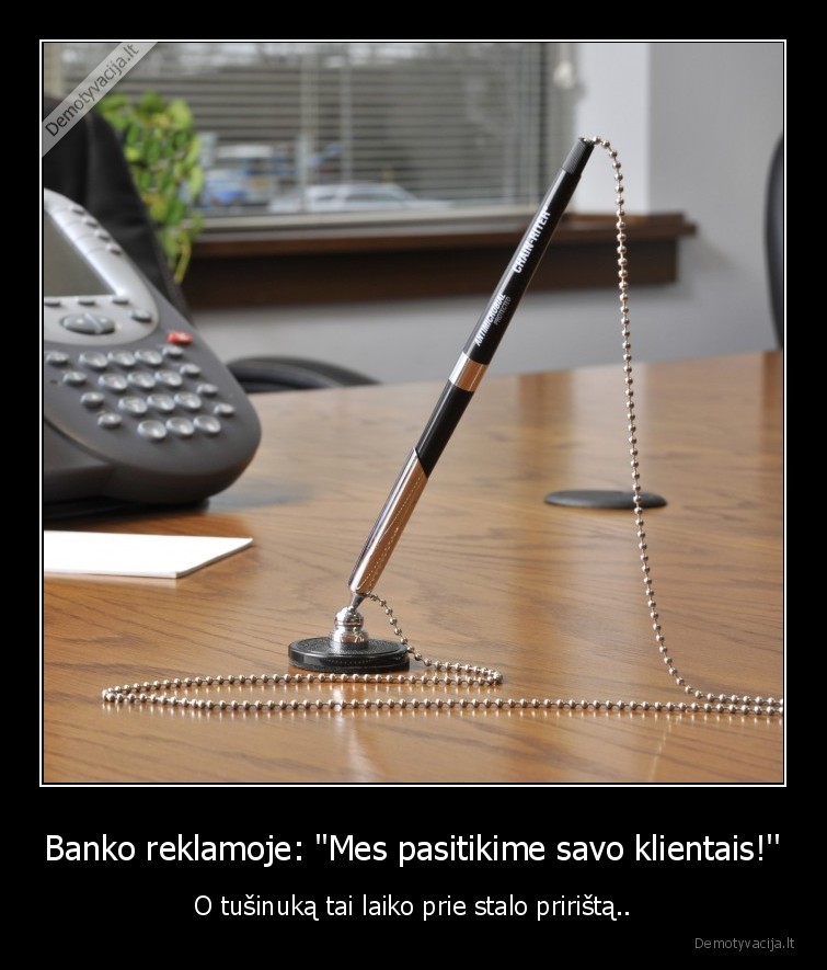 Banko reklamoje: "Mes pasitikime savo klientais!'' - O tušinuką tai laiko prie stalo pririštą..