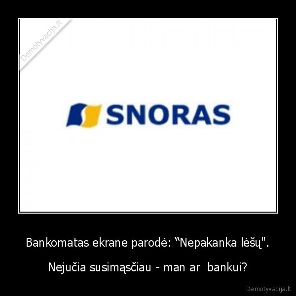 Bankomatas ekrane parodė: “Nepakanka lėšų". - Nejučia susimąsčiau - man ar  bankui?