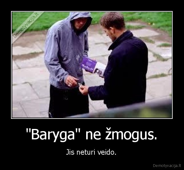 "Baryga" ne žmogus. - Jis neturi veido.