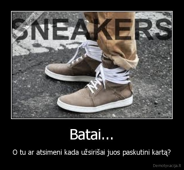 Batai... - O tu ar atsimeni kada užsirišai juos paskutini kartą?