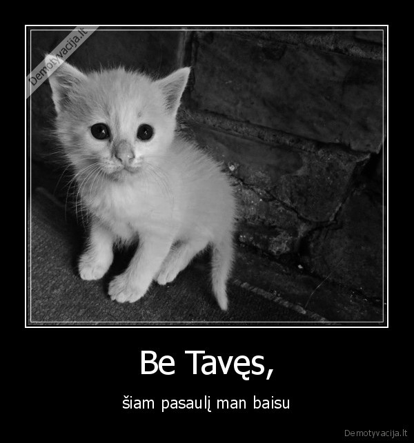 Be Tavęs, - šiam pasaulį man baisu