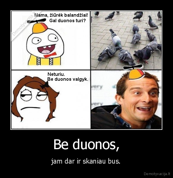 Be duonos, - jam dar ir skaniau bus.