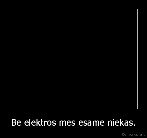 Be elektros mes esame niekas. - 