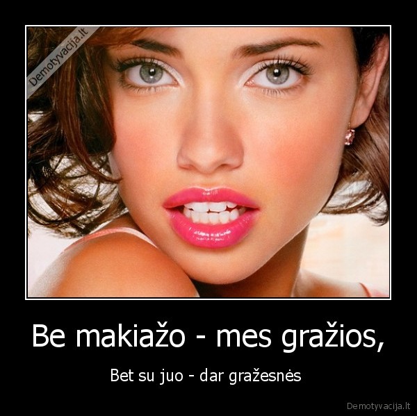 Be makiažo - mes gražios, - Bet su juo - dar gražesnės 