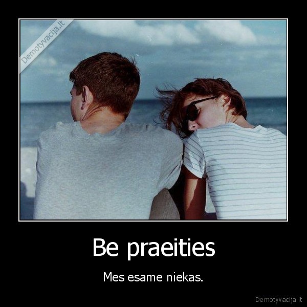 Be praeities - Mes esame niekas.