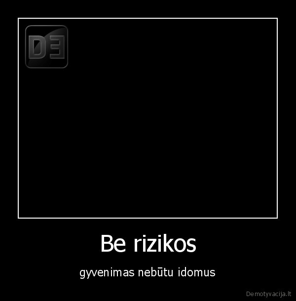 Be rizikos - gyvenimas nebūtu idomus