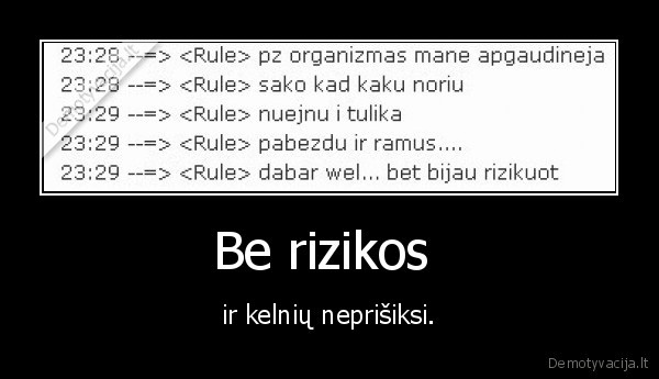 Be rizikos  - ir kelnių neprišiksi.