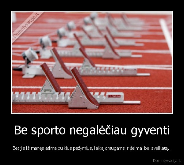 Be sporto negalėčiau gyventi - Bet jis iš manęs atima puikius pažymius, laiką draugams ir šeimai bei sveikatą..