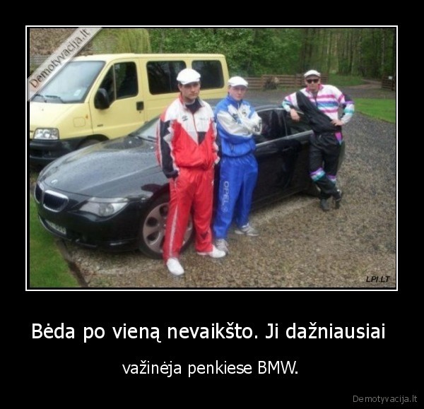 Bėda po vieną nevaikšto. Ji dažniausiai  - važinėja penkiese BMW.