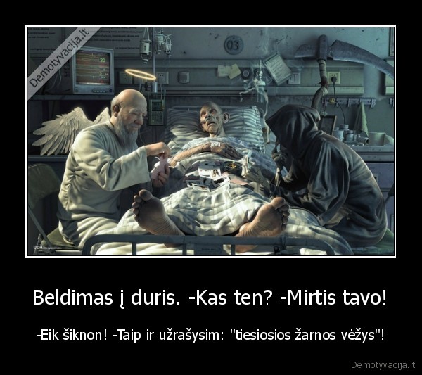 Beldimas į duris. -Kas ten? -Mirtis tavo! - -Eik šiknon! -Taip ir užrašysim: "tiesiosios žarnos vėžys"!