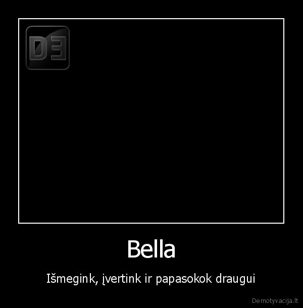 Bella - Išmegink, įvertink ir papasokok draugui