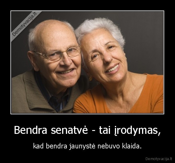 Bendra senatvė - tai įrodymas, - kad bendra jaunystė nebuvo klaida.