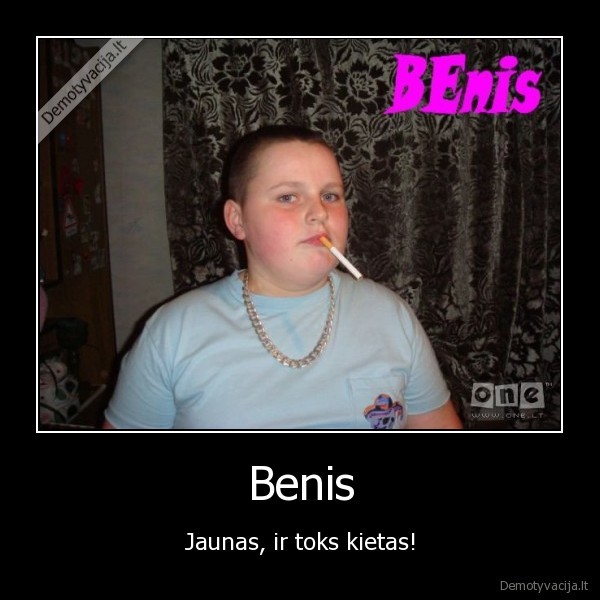 Benis - Jaunas, ir toks kietas!