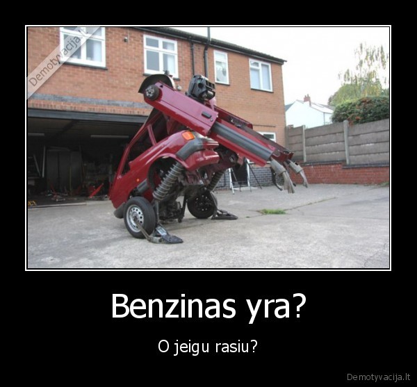 Benzinas yra? - O jeigu rasiu?