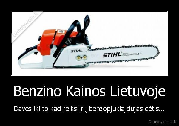 Benzino Kainos Lietuvoje - Daves iki to kad reiks ir į benzopjuklą dujas dėtis...