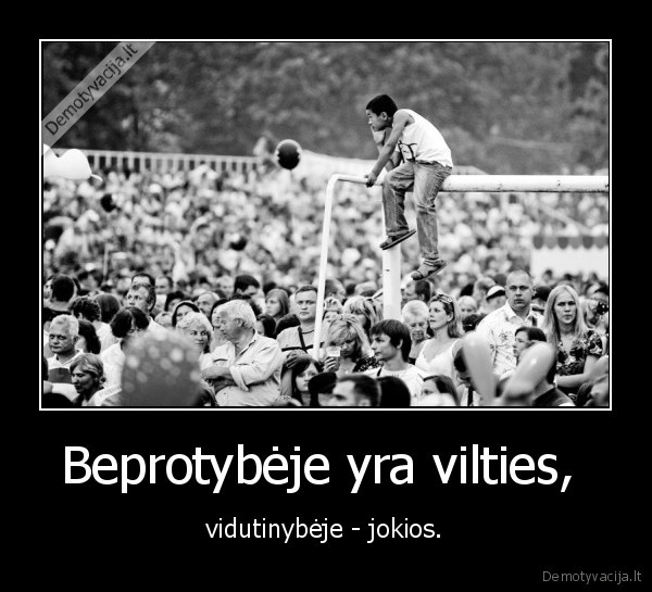 Beprotybėje yra vilties,  - vidutinybėje - jokios.