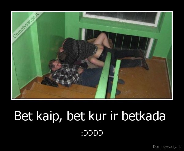 Bet kaip, bet kur ir betkada  - :DDDD