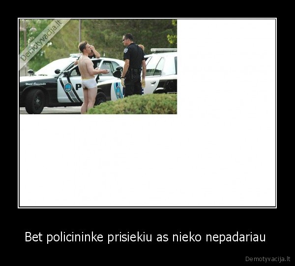 Bet policininke prisiekiu as nieko nepadariau  - 