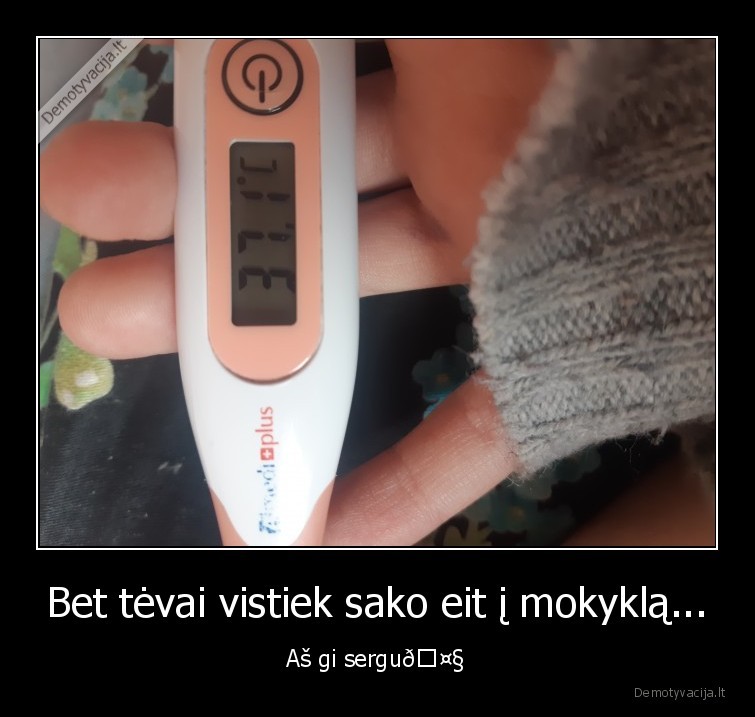 Bet tėvai vistiek sako eit į mokyklą... - Aš gi sergu