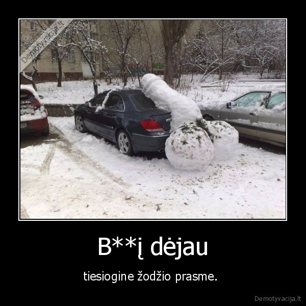 B**į dėjau - tiesiogine žodžio prasme. 