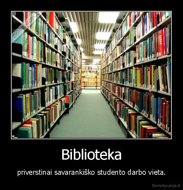 Biblioteka - priverstinai savarankiško studento darbo vieta.