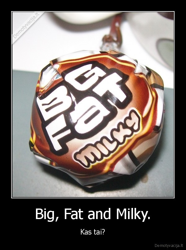 Big, Fat and Milky. - Kas tai?