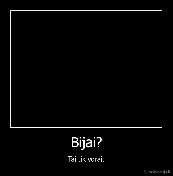 Bijai? - Tai tik vorai.