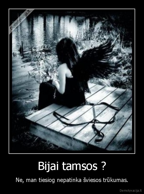 Bijai tamsos ? - Ne, man tiesiog nepatinka šviesos trūkumas.