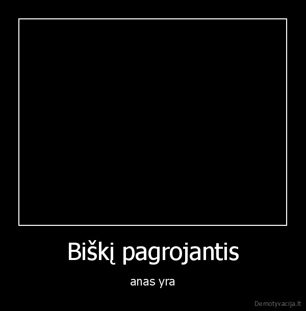 Biškį pagrojantis - anas yra