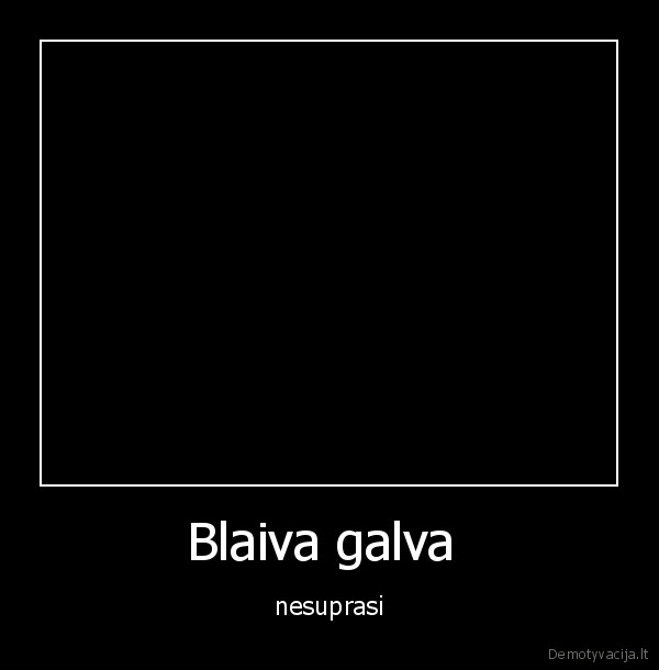 Blaiva galva  - nesuprasi