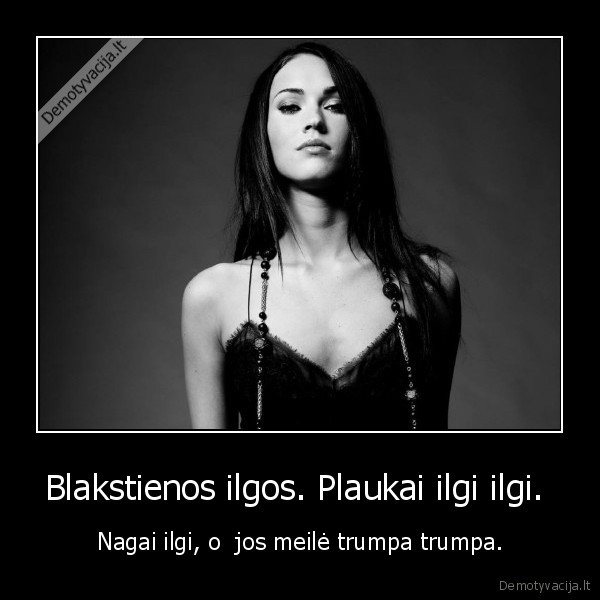 Blakstienos ilgos. Plaukai ilgi ilgi.  - Nagai ilgi, o  jos meilė trumpa trumpa.