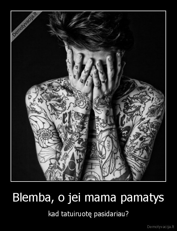 Blemba, o jei mama pamatys - kad tatuiruotę pasidariau?