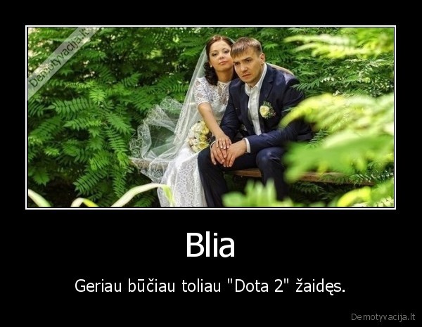 Blia - Geriau būčiau toliau "Dota 2" žaidęs.