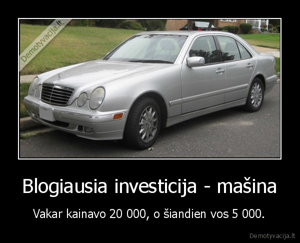 Blogiausia investicija - mašina - Vakar kainavo 20 000, o šiandien vos 5 000.