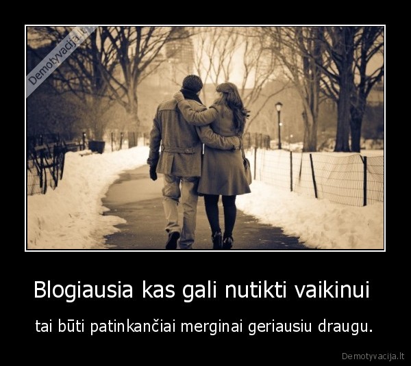 Blogiausia kas gali nutikti vaikinui  - tai būti patinkančiai merginai geriausiu draugu.
