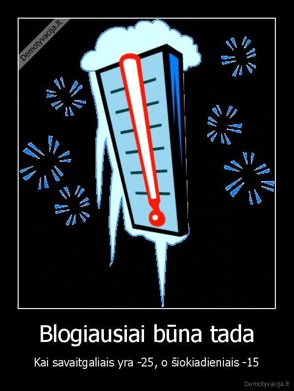 Blogiausiai būna tada - Kai savaitgaliais yra -25, o šiokiadieniais -15