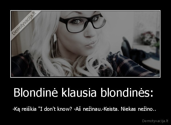 Blondinė klausia blondinės:  - -Ką reiškia "I don't know? -Aš nežinau.-Keista. Niekas nežino.. 