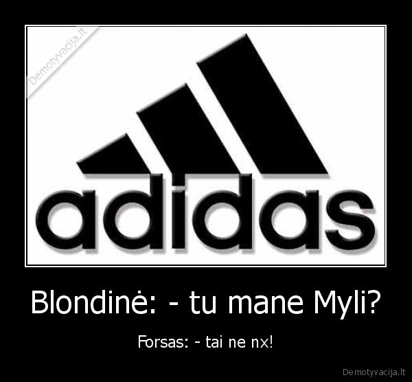 Blondinė: - tu mane Myli? - Forsas: - tai ne nx!