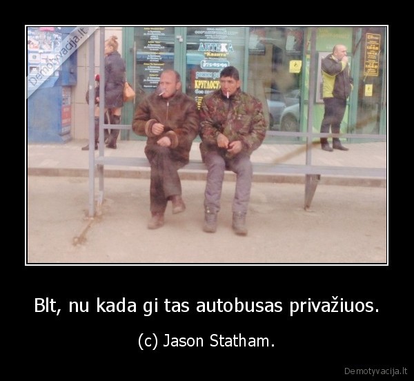 Blt, nu kada gi tas autobusas privažiuos. - (c) Jason Statham.