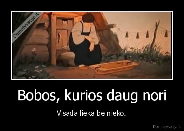 Bobos, kurios daug nori - Visada lieka be nieko.