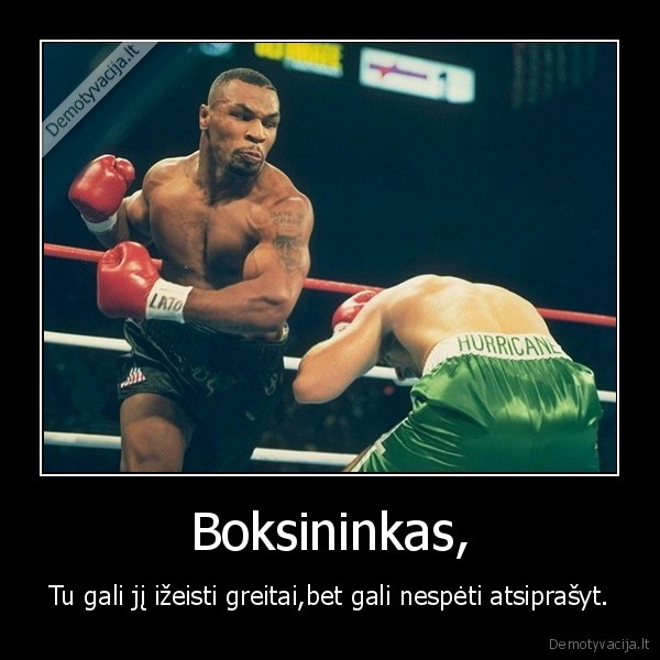 Boksininkas, - Tu gali jį ižeisti greitai,bet gali nespėti atsiprašyt.
