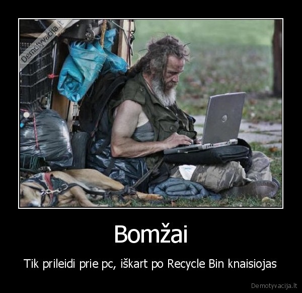 Bomžai - Tik prileidi prie pc, iškart po Recycle Bin knaisiojas