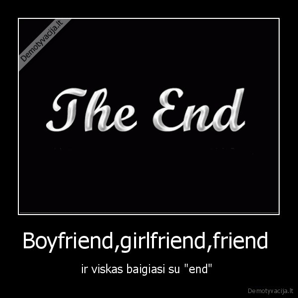 Boyfriend,girlfriend,friend  - ir viskas baigiasi su "end" 