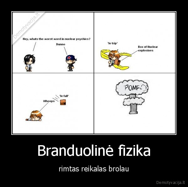 Branduolinė fizika - rimtas reikalas brolau