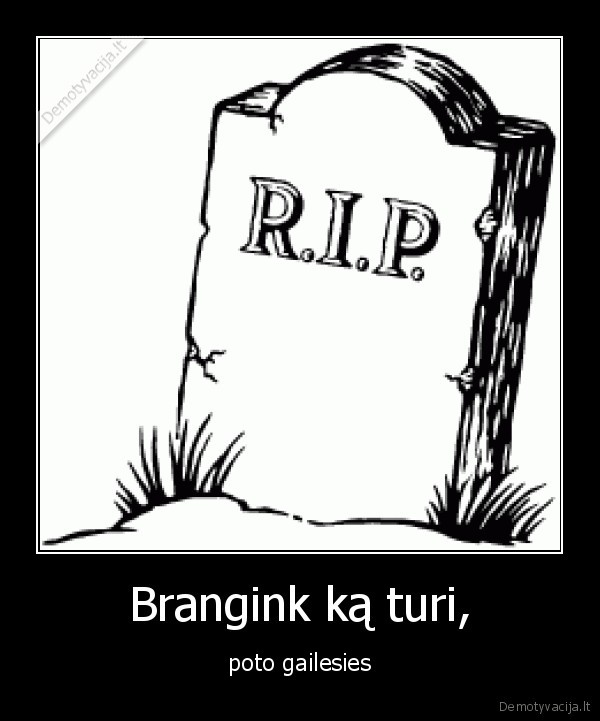 Brangink ką turi, - poto gailesies